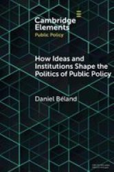 Elements In Public Policy - How Ideas And Institutions Shape The Politics Of Public Policy Paperback