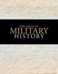 The Atlas Of Military History - An Around-the-world Survey Of Warfare Through The Ages