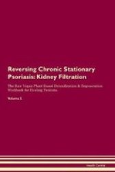 Reversing Chronic Stationary Psoriasis - Kidney Filtration The Raw Vegan Plant-based Detoxification & Regeneration Workbook For Healing Patients. Volume 5 Paperback