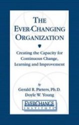 The Ever Changing Organization: Creating the Capacity for Continuous Change, Learning, and Improvement