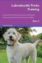 Labradoodle Tricks Training Labradoodle Tricks & Games Training Tracker & Workbook. Includes - Labradoodle Multi-level Tricks Games & Agility. Part 3 Paperback