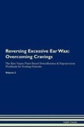 Reversing Excessive Ear Wax - Overcoming Cravings The Raw Vegan Plant-based Detoxification & Regeneration Workbook For Healing Patients. Volume 3 Paperback