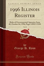 1996 Illinois Register Vol. 20: Rules Of Governmental Agencies Issue 40 October 04 1996 Pages 12832-13101 Classic Reprint