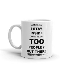 Sometime I Stay Inside Because It's Just Too Peopley Out There Funny Novelty Humor 11OZ White Ceramic Glass Coffee Tea Mug Cup