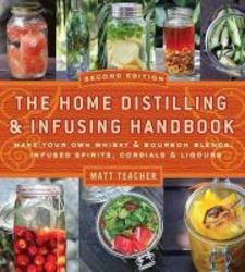 The Home Distilling And Infusing Handbook - Make Your Own Whiskey And Bourbon Blends Infused Spirits Cordials And Liquors Paperback 2nd Revised Edition