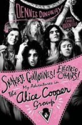 Snakes Guillotines Electric Chairs : My Adventures In The Alice Cooper Band