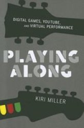 Playing Along - Digital Games Youtube And Virtual Performance Paperback New