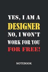 Yes I Am A Designer No I Won't Work For You For Free Notebook: 6X9 Inches - 110 Ruled Lined Pages Greatest Passionate Working Job Journal Gift Present Idea