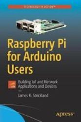 Raspberry Pi For Arduino Users - Building Iot And Network Applications And Devices Paperback 1ST Ed.