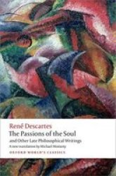 The Passions Of The Soul And Other Late Philosophical Writings Oxford World's Classics