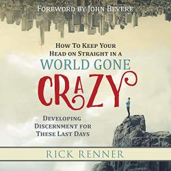 How To Keep Your Head On Straight In A World Gone Crazy: Developing Discernment For These Last Days