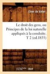 Le Droit Des Gens Ou Principes De La Loi Naturelle Appliques A La Conduite. T 2 ED.1835 French Paperback 1835