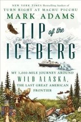 Tip Of The Iceberg - My 3 000-MILE Journey Around Wild Alaska The Last Great American Frontier Hardcover