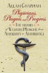 Physicians Plagues And Progress - The History Of Western Medicine From Antiquity To Antibiotics Paperback