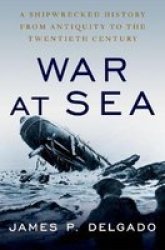 War At Sea: A Shipwrecked History From Antiquity To The Twentieth Century