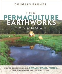 The Permaculture Earthworks Handbook - How To Design And Build Swales Dams Ponds And Other Water Harvesting Systems Paperback