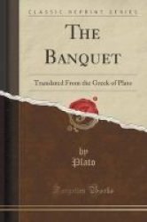The Banquet - Translated From The Greek Of Plato Classic Reprint Paperback
