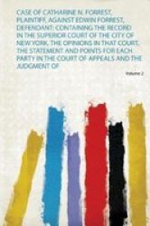 Case Of Catharine N. Forrest Plaintiff Against Edwin Forrest Defendant - Containing The Record In The Superior Court Of The City Of New York The Opinions In That Court The Statement And Points For Each Party In The Court Of Appeals And The Judgment Of P