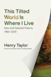 This Tilted World Is Where I Live - New And Selected Poems 1962-2020 Hardcover