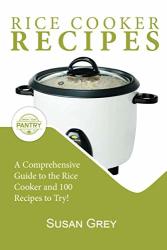 Rice Cooker Recipes: 100+ Simple Recipes For Every Meal Time: Breakfast Lunch Dinner Meat Chicken Beef Vegetarian Vegan