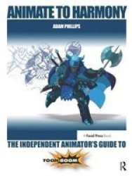 Animate To Harmony - The Independent Animator& 39 S Guide To Toon Boom Hardcover