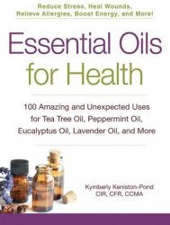 Essential Oils For Health - 100 Amazing And Unexpected Uses For Tea Tree Oil Peppermint Oil Eucalyptus Oil Lavender Oil And More Paperback
