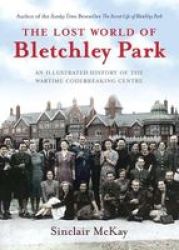 The Lost World Of Bletchley Park - The Illustrated History Of The Wartime Codebreaking Centre hardcover