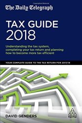 The Daily Telegraph Tax Guide 2018: Understanding The Tax System Completing Your Tax Return And Planning How To Become More Tax Efficient