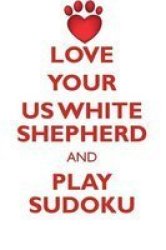 Love Your Us White Shepherd And Play Sudoku American White Shepherd Sudoku Level 1 Of 15 Paperback