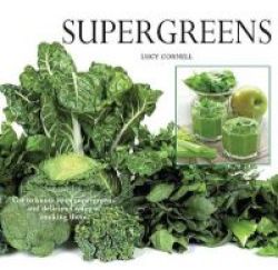 Super Greens - Revitalize And Improve Your Well Being With 58 Super Greens And Over 70 Recipes To Choose From Paperback
