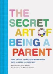 The Secret Art Of Being A Parent - Tips Tricks And Lifesavers You Don& 39 T Have To Learn The Hard Way Hardcover