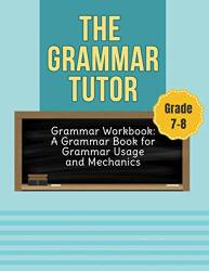 Grammar Workbook Grade 7-8: English Grammar Book: The Grammar Tutor For Grammar Usage And Mechanics Grade 7 & 8