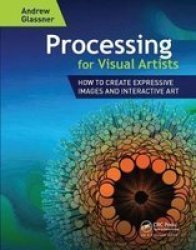 Processing For Visual Artists - How To Create Expressive Images And Interactive Art Hardcover