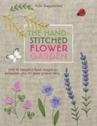 The Hand-stitched Flower Garden: 40 Beautiful Floral Designs To Embroider Plus 20 Great Project Ideas