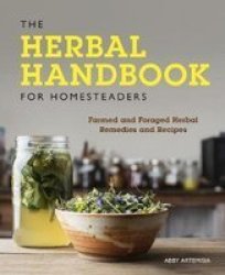 The Herbal Handbook For Homesteaders - Farmed And Foraged Herbal Remedies And Recipes Paperback
