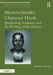 Messerschmidt& 39 S Character Heads - Maddening Sculpture And The Writing Of Art History Hardcover