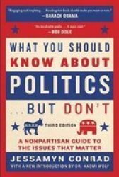 What You Should Know About Politics . . . But Don& 39 T - A Nonpartisan Guide To The Issues That Matter Paperback
