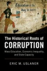 The Historical Roots Of Corruption - Mass Education Economic Inequality And State Capacity Paperback