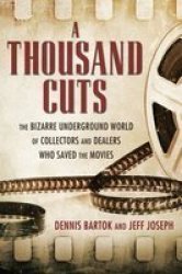 A Thousand Cuts - The Bizarre Underground World Of Collectors And Dealers Who Saved The Movies Hardcover
