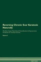 Reversing Chronic Scar Keratosis Naturally The Raw Vegan Plant-based Detoxification & Regeneration Workbook For Healing Patients. Volume 2 Paperback