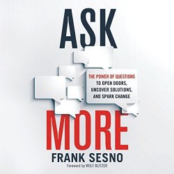 Ask More: The Power Of Questions To Open Doors Uncover Solutions And Spark Change