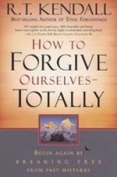 How To Forgive Ourselves - Totally - Begin Again By Breaking Free From Past Mistakes Paperback