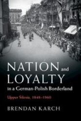 Nation And Loyalty In A German-polish Borderland - Upper Silesia 1848-1960 Hardcover