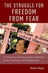 The Struggle For Freedom From Fear - Contesting Violence Against Women At The Frontiers Of Globalization Paperback