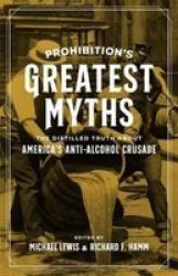 Prohibition& 39 S Greatest Myths - The Distilled Truth About America& 39 S Anti-alcohol Crusade Hardcover