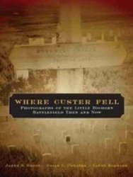 Where Custer Fell - Photographs Of The Little Bighorn Battlefield Then And Now paperback Annotated Edition