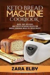 Keto Bread Machine Cookbook: Quick Easy Delicious And Perfect Ketogenic Recipes For Baking Homemade Bread In A Bread Maker