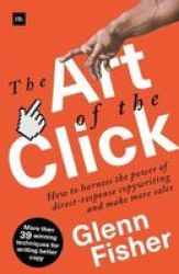 The Art Of The Click - How To Harness The Power Of Direct-response Copywriting And Make More S Paperback