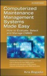 Computerized Maintenance Management Systems Made Easy: How to Evaluate, Select, and Manage CMMS