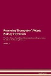 Reversing Trumpeter& 39 S Wart - Kidney Filtration The Raw Vegan Plant-based Detoxification & Regeneration Workbook For Healing Patients. Volume 5 Paperback
